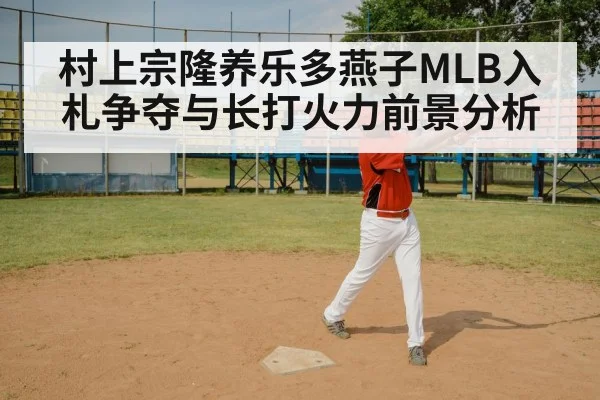村上宗隆养乐多燕子MLB入札争夺与长打火力前景分析